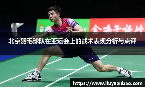 北京羽毛球队在亚运会上的战术表现分析与点评