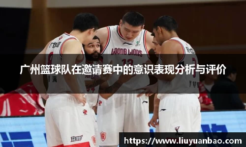 广州篮球队在邀请赛中的意识表现分析与评价