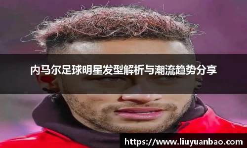内马尔足球明星发型解析与潮流趋势分享