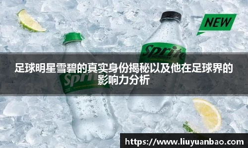 足球明星雪碧的真实身份揭秘以及他在足球界的影响力分析